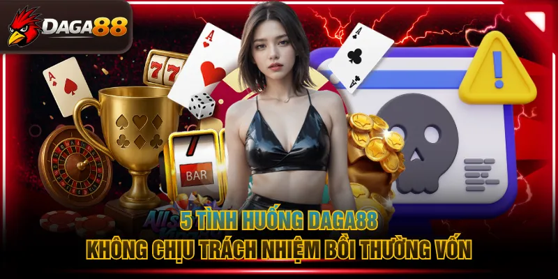 5 tình huống DAGA88 không chịu trách nhiệm bồi thường vốn
