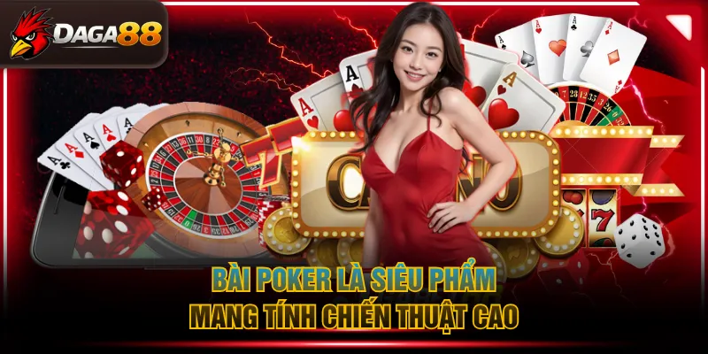 Bài Poker là siêu phẩm mang tính chiến thuật cao