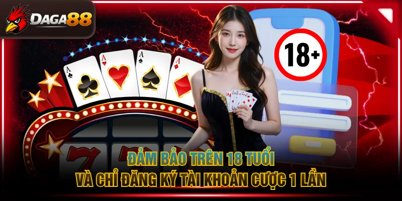 Đảm bảo trên 18 tuổi và chỉ đăng ký tài khoản cược 1 lần