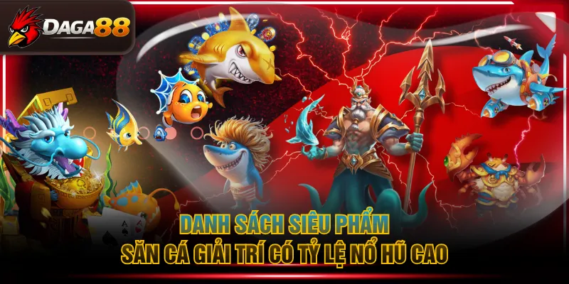Danh sách siêu phẩm săn cá giải trí có tỷ lệ nổ hũ cao