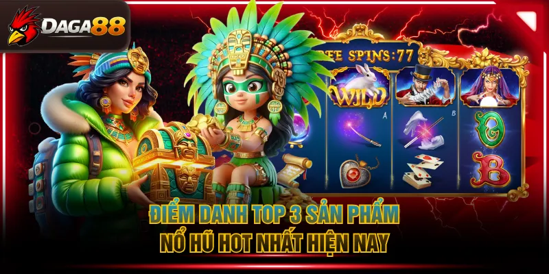 Điểm danh top 3 sản phẩm nổ hũ hot nhất hiện nay