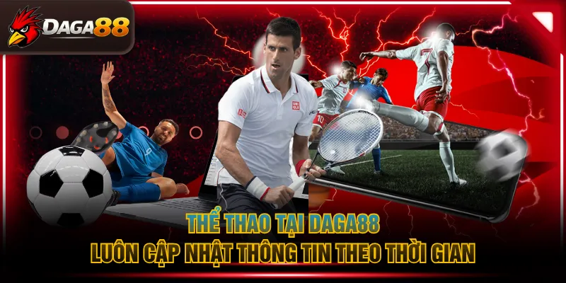 Thể Thao tại DAGA88 luôn cập nhật thông tin theo thời gian