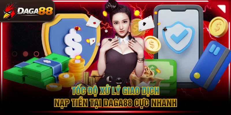Tốc độ xử lý giao dịch nạp tiền tại DAGA88 cực nhanh
