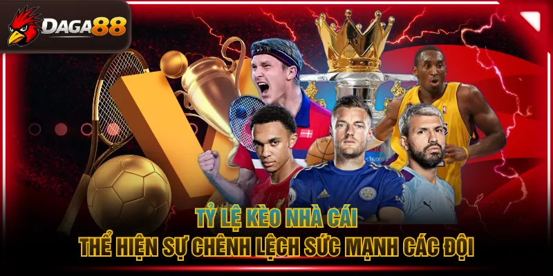 Tỷ lệ kèo nhà cái thể hiện sự chênh lệch sức mạnh các đội